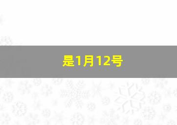 是1月12号