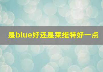 是blue好还是莱维特好一点