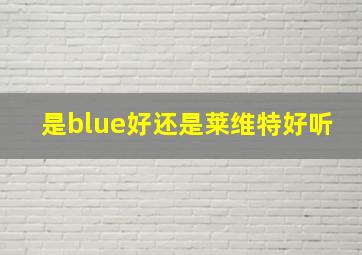 是blue好还是莱维特好听