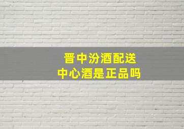 晋中汾酒配送中心酒是正品吗