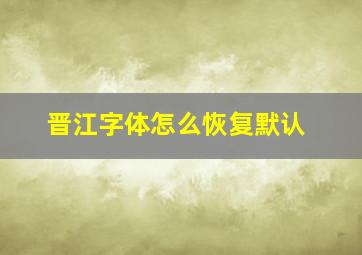 晋江字体怎么恢复默认