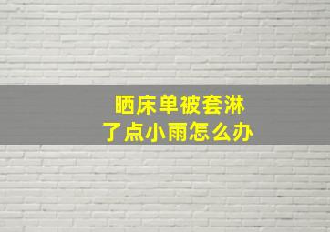 晒床单被套淋了点小雨怎么办