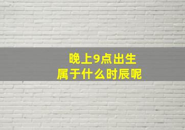 晚上9点出生属于什么时辰呢