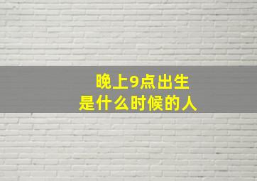 晚上9点出生是什么时候的人