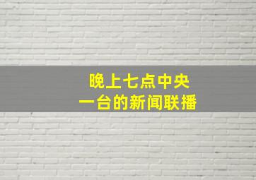 晚上七点中央一台的新闻联播