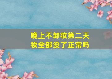 晚上不卸妆第二天妆全部没了正常吗