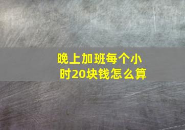 晚上加班每个小时20块钱怎么算