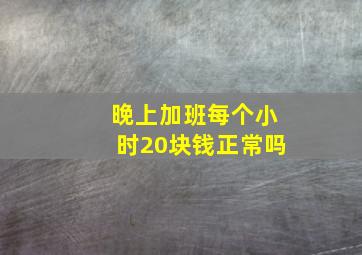 晚上加班每个小时20块钱正常吗