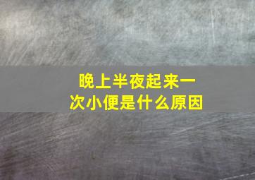 晚上半夜起来一次小便是什么原因