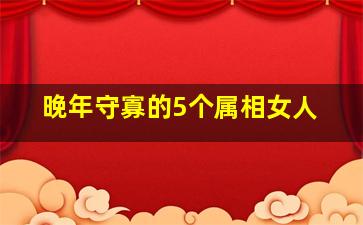 晚年守寡的5个属相女人