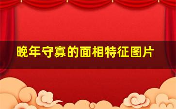 晚年守寡的面相特征图片