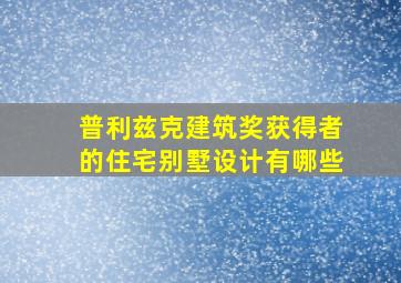 普利兹克建筑奖获得者的住宅别墅设计有哪些