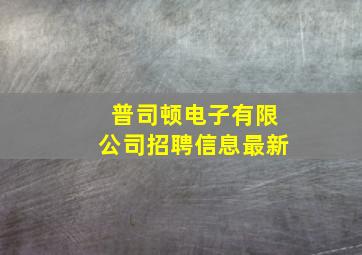 普司顿电子有限公司招聘信息最新