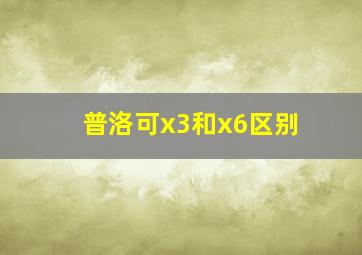 普洛可x3和x6区别