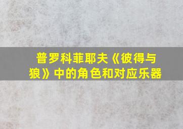 普罗科菲耶夫《彼得与狼》中的角色和对应乐器