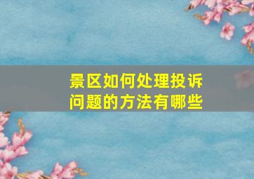 景区如何处理投诉问题的方法有哪些