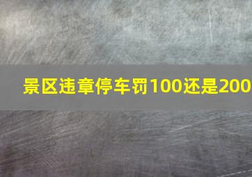 景区违章停车罚100还是200