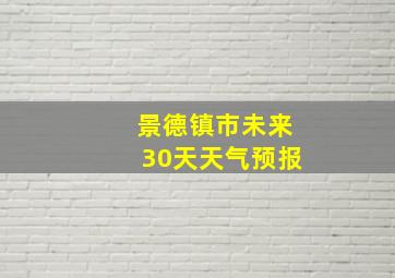 景德镇市未来30天天气预报