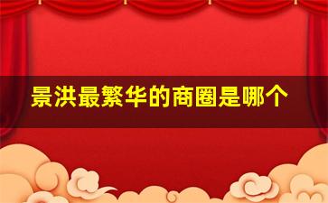 景洪最繁华的商圈是哪个