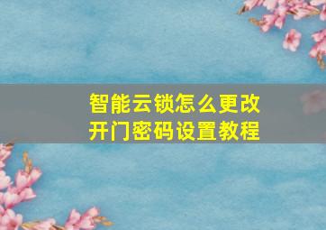 智能云锁怎么更改开门密码设置教程