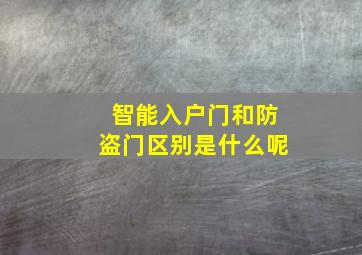 智能入户门和防盗门区别是什么呢