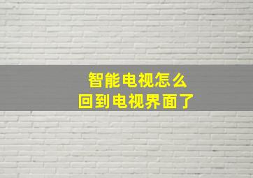 智能电视怎么回到电视界面了