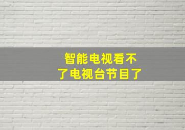 智能电视看不了电视台节目了