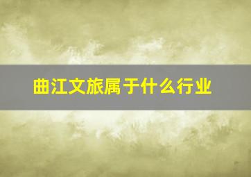 曲江文旅属于什么行业