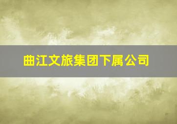 曲江文旅集团下属公司