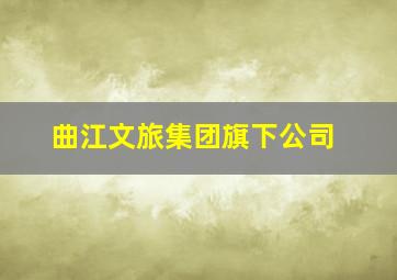 曲江文旅集团旗下公司