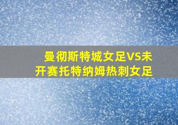 曼彻斯特城女足VS未开赛托特纳姆热刺女足