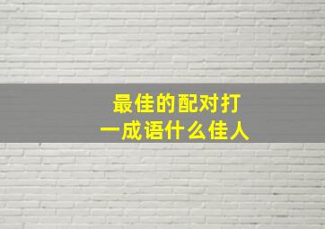 最佳的配对打一成语什么佳人