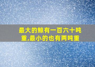 最大的鲸有一百六十吨重,最小的也有两吨重