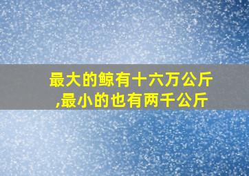 最大的鲸有十六万公斤,最小的也有两千公斤