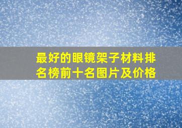 最好的眼镜架子材料排名榜前十名图片及价格