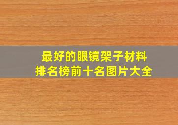 最好的眼镜架子材料排名榜前十名图片大全