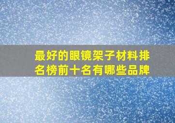 最好的眼镜架子材料排名榜前十名有哪些品牌