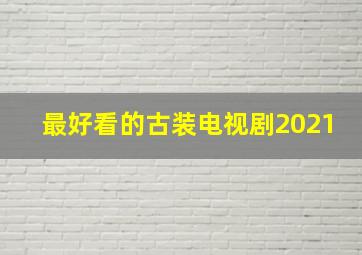 最好看的古装电视剧2021