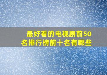 最好看的电视剧前50名排行榜前十名有哪些