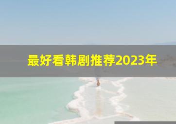 最好看韩剧推荐2023年