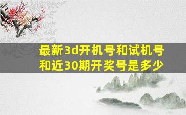 最新3d开机号和试机号和近30期开奖号是多少