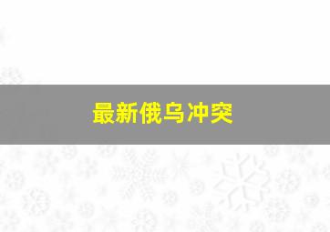 最新俄乌冲突