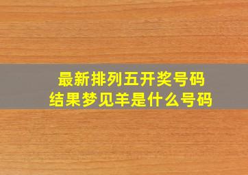 最新排列五开奖号码结果梦见羊是什么号码