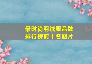 最时尚羽绒服品牌排行榜前十名图片