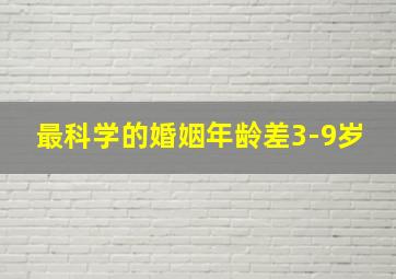 最科学的婚姻年龄差3-9岁