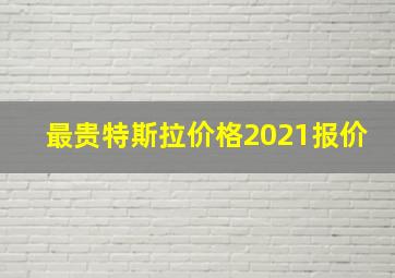 最贵特斯拉价格2021报价