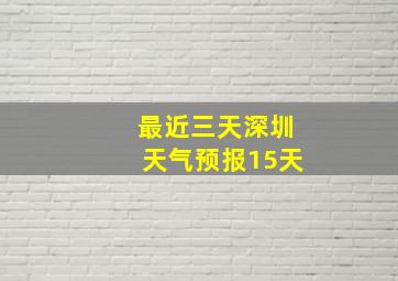 最近三天深圳天气预报15天