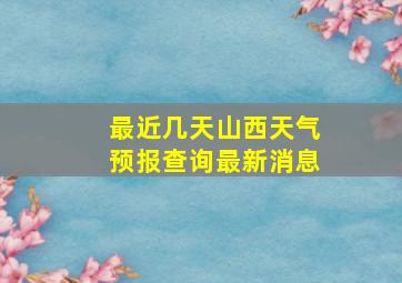 最近几天山西天气预报查询最新消息