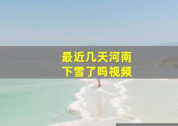 最近几天河南下雪了吗视频