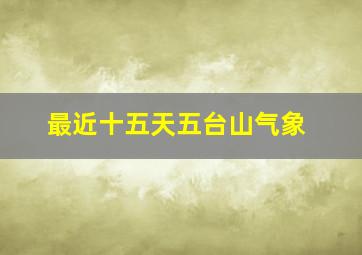 最近十五天五台山气象